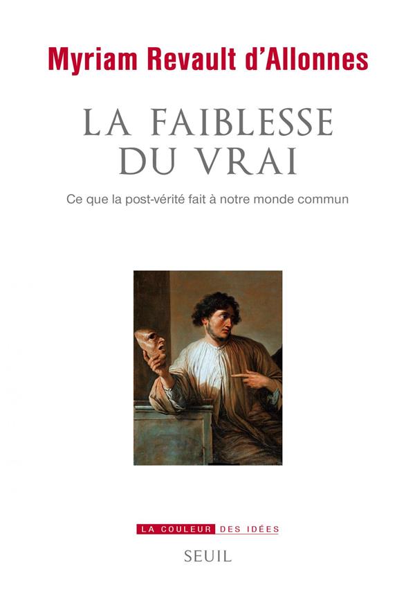 LA FAIBLESSE DU VRAI - CE QUE LA POST-VERITE FAIT A NOTRE MONDE COMMUN