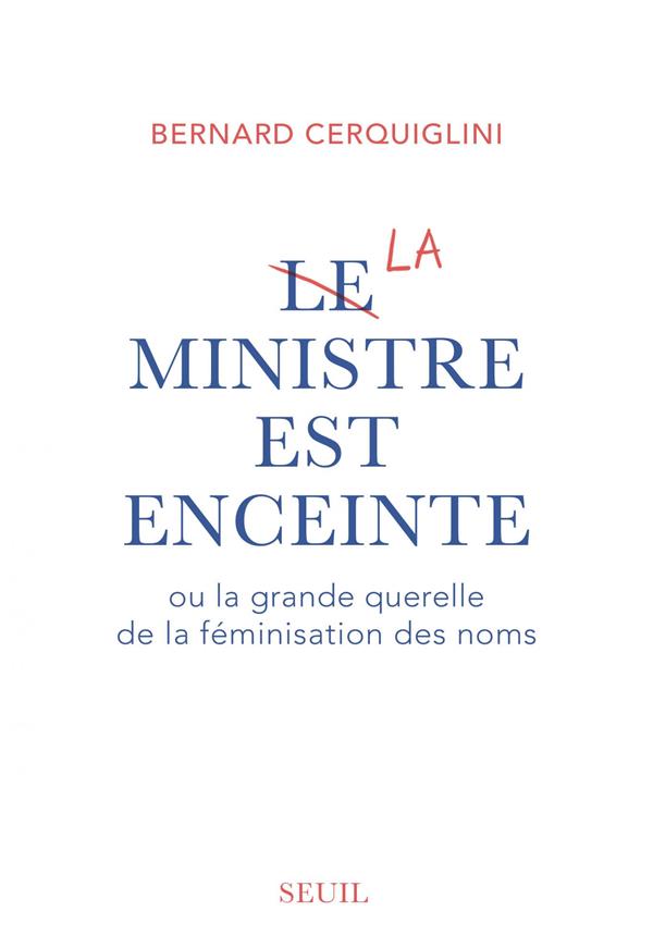 LE MINISTRE EST ENCEINTE - OU LA GRANDE QUERELLE DE LA FEMINISATION DES NOMS