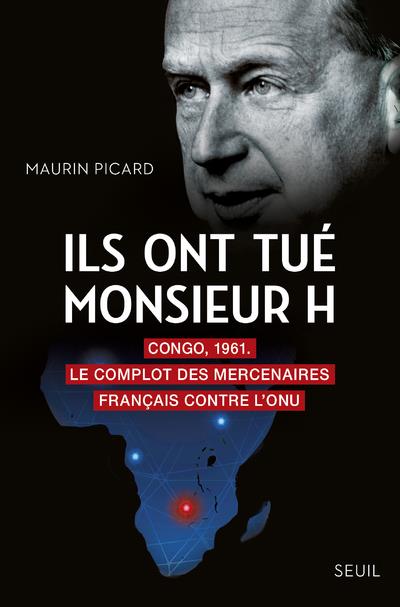 ILS ONT TUE MONSIEUR H - CONGO, 1961. LE COMPLOT DES MERCENAIRES FRANCAIS CONTRE L'ONU