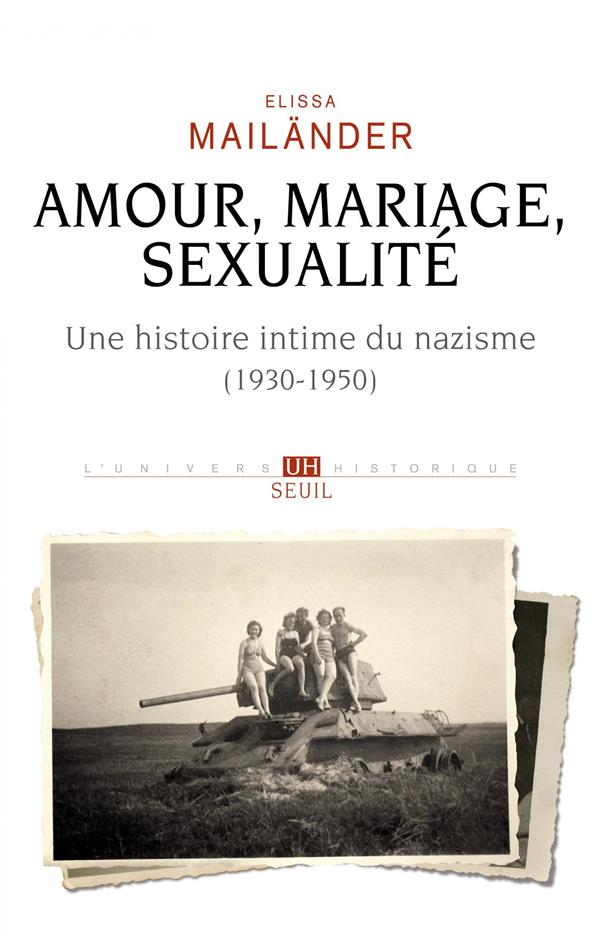 AMOUR, MARIAGE, SEXUALITE UNE HISTOIRE INTIME DU NAZISME - (1930-1950)