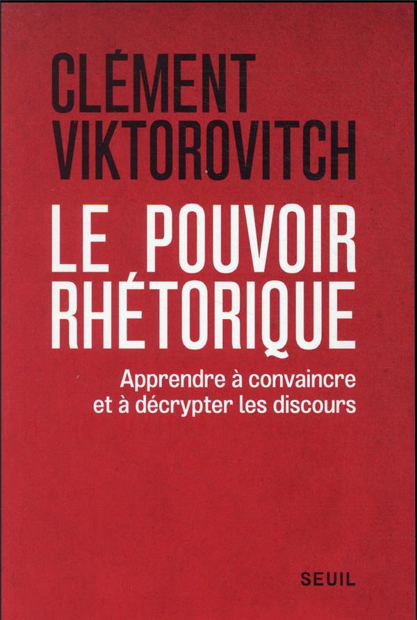 LE POUVOIR RHETORIQUE - APPRENDRE A CONVAINCRE ET A DECRYPTER LES DISCOURS