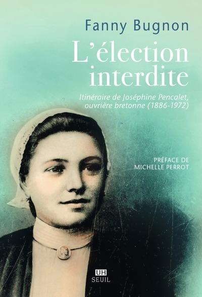 L'ELECTION INTERDITE - ITINERAIRE DE JOSEPHINE PENCALET, OUVRIERE BRETONNE (1886-1972)