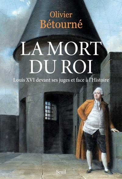 LA MORT DU ROI - LOUIS XVI DEVANT SES JUGES ET FACE A L'HISTOIRE