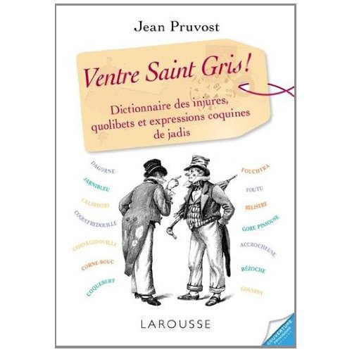 VENTRE-SAINT-GRIS, DICTIONNAIRE DES INJURES, QUOLIBETS ET EXPRESSIONS COQUINES DE JADIS