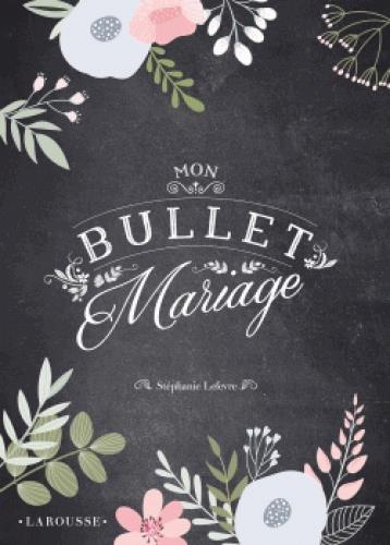 MON BULLET MARIAGE - TOUT POUR ORGANISER LE PLUS BEAU JOUR DE VOTRE VIE ET COMPILER VOS MEILLEURS SO