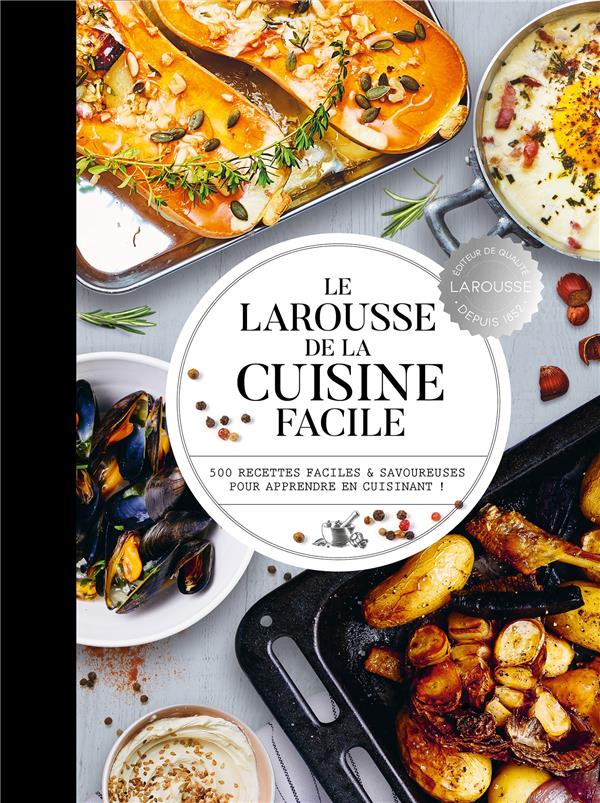 LE LAROUSSE DE LA CUISINE FACILE - 500 RECETTES POUR MAITRISER LES BASES EN CUISINE