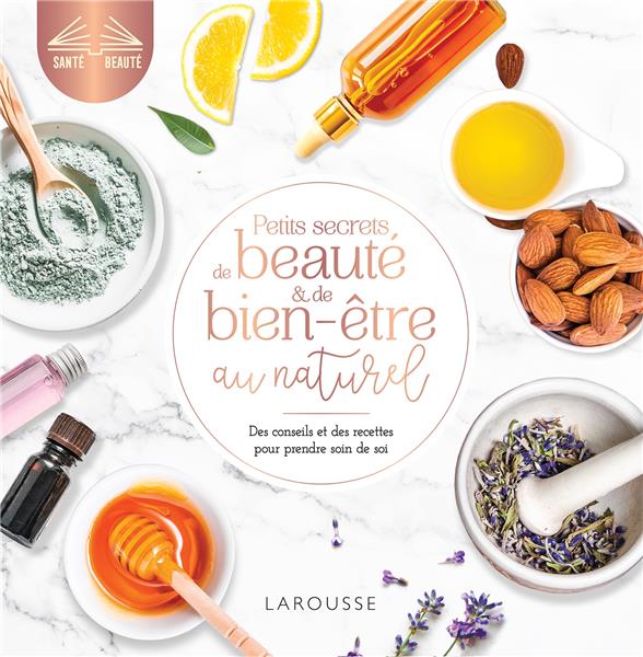 PETITS SECRETS DE BEAUTE ET DE BIEN-ETRE AU NATUREL - DES CONSEILS ET DES RECETTES POUR PRENDRE SOIN