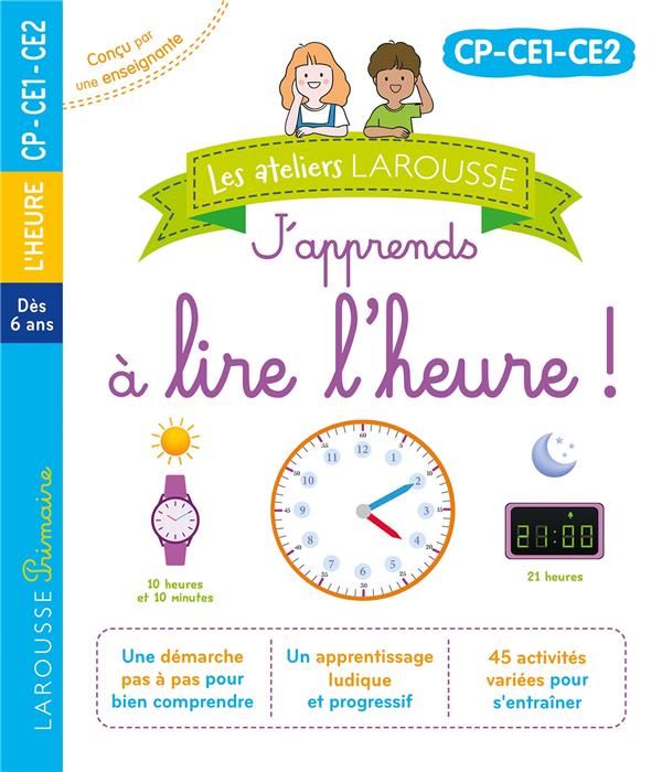 LES ATELIERS LAROUSSE - J'APPRENDS A LIRE L'HEURE (CP-CE1-CE2)