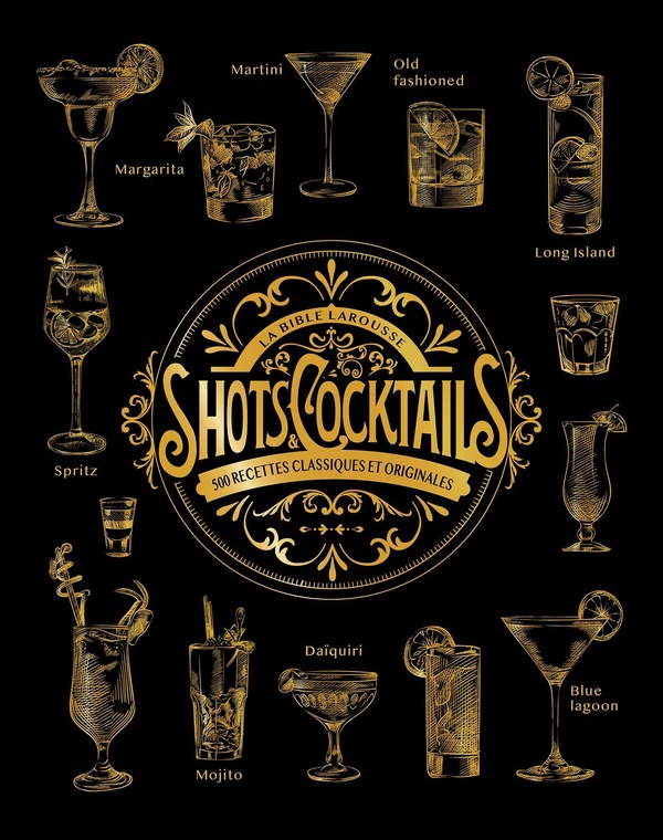 LA BIBLE LAROUSSE DES SHOTS ET COCKTAILS - 500 RECETTES CLASSIQUES ET ORIGINALES