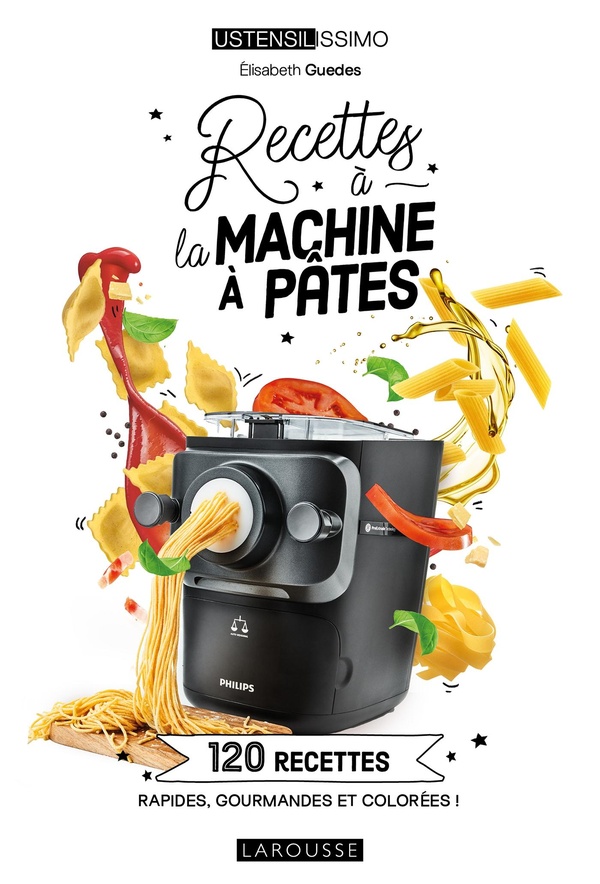 RECETTES A LA MACHINE A PATES - 120 RECETTES RAPIDES, GOURMANDES ET COLOREES