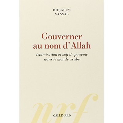 GOUVERNER AU NOM D'ALLAH - ISLAMISATION ET SOIF DE POUVOIR DANS LE MONDE ARABE