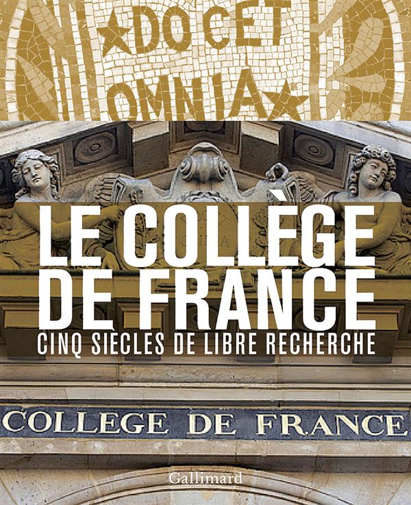 LE COLLEGE DE FRANCE - CINQ SIECLES DE LIBRE RECHERCHE