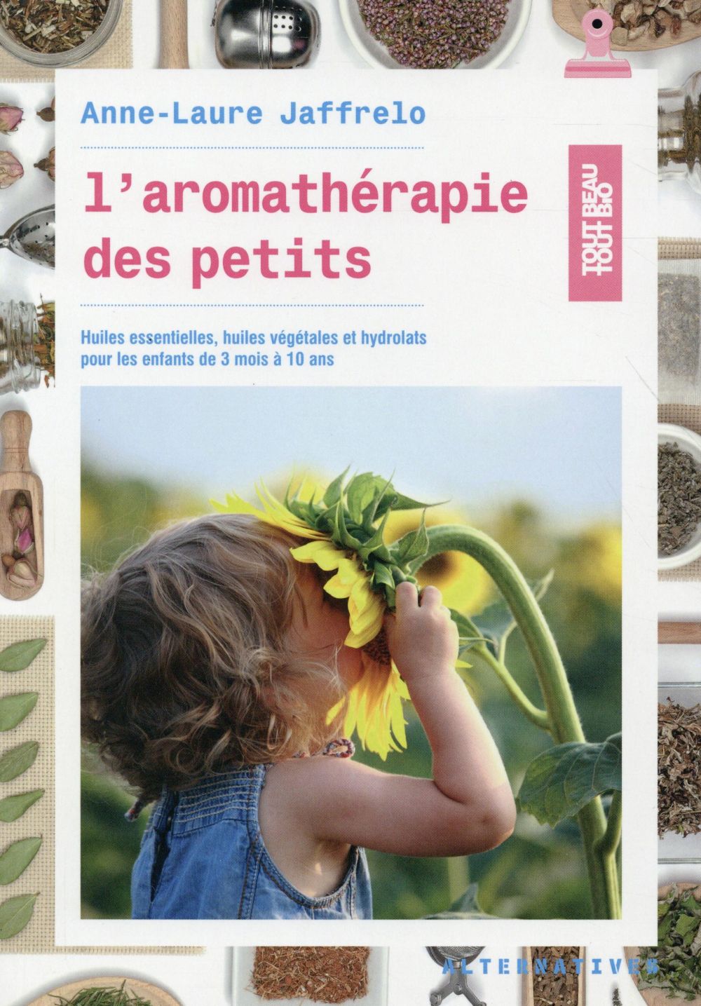 L'AROMATHERAPIE DES PETITS - HUILES ESSENTIELLES, HUILES VEGETALES ET HYDROLATS POUR LES ENFANTS DE