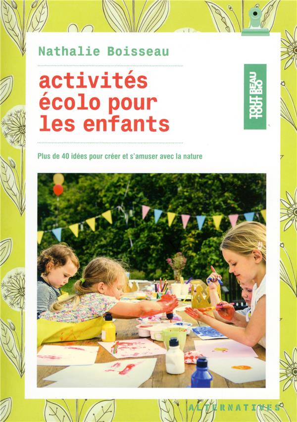 ACTIVITES ECOLO POUR LES ENFANTS - PLUS DE 40 IDEES POUR CREER ET S'AMUSER AVEC LA NATURE