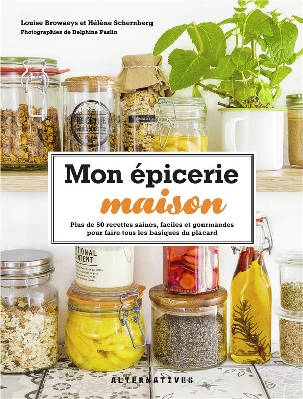 MON EPICERIE MAISON - PLUS DE 50 RECETTES SAINES, FACILES ET GOURMANDES POUR FAIRE TOUS LES BASIQUES