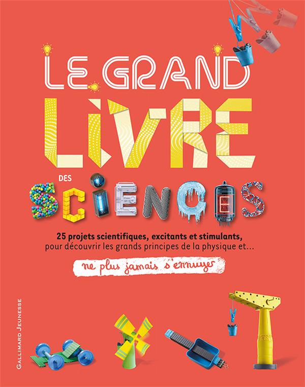 LE GRAND LIVRE DES SCIENCES - 25 PROJETS SCIENTIFIQUES, EXCITANTS ET STIMULANTS, POUR DECOUVRIR LES