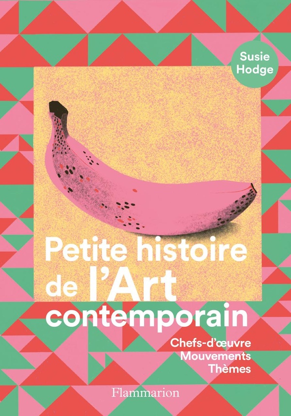 PETITE HISTOIRE DE L'ART CONTEMPORAIN - CHEFS-D'OEUVRE, MOUVEMENTS, THEMES