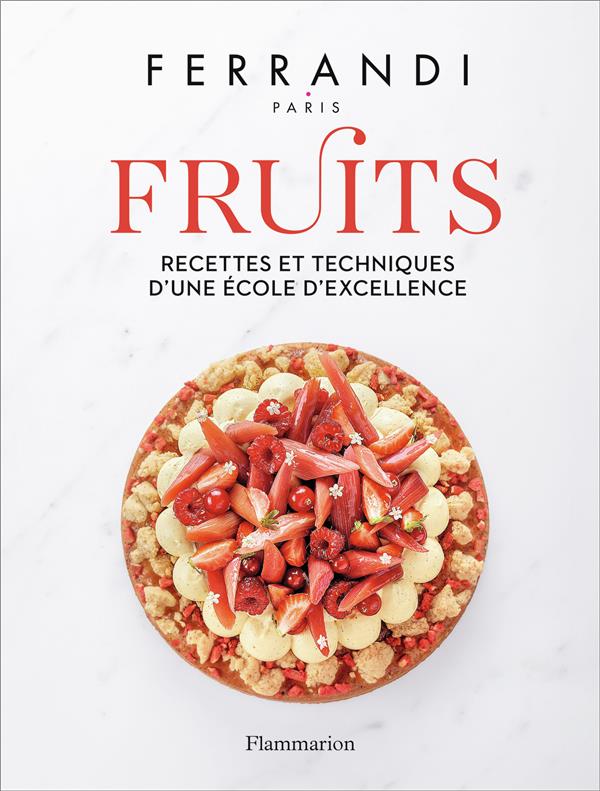 FERRANDI PARIS - FRUITS - RECETTES ET TECHNIQUES D'UNE ECOLE D'EXCELLENCE