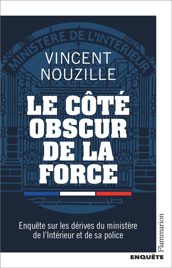 LE COTE OBSCUR DE LA FORCE - ENQUETE SUR LES DERIVES DU MINISTERE DE L'INTERIEUR ET DE SA POLICE