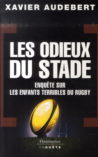 LES ODIEUX DU STADE - ENQUETE SUR LES ENFANTS TERRIBLES DU RUGBY