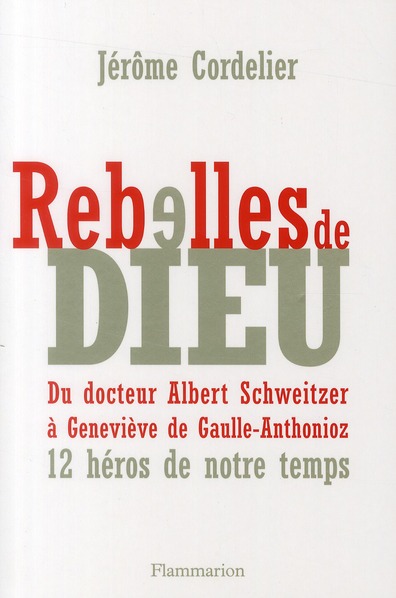 REBELLES DE DIEU - DU DR SCHWEITZER A GENEVIEVE ANTHONIOZ-DE GAULLE: DOUZE HEROS DE NOTRE TEMPS