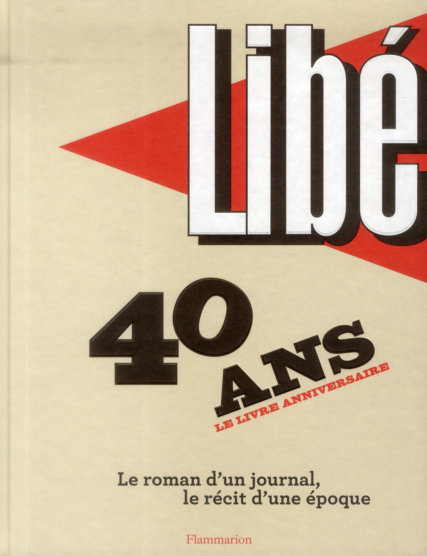 LIBE - 40 ANS - LE ROMAN D'UN JOURNAL, LE RECIT D'UNE EPOQUE