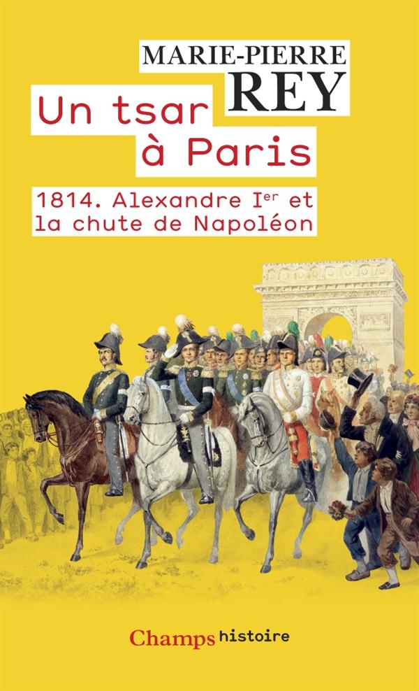 1814, UN TSAR A PARIS - 1814. ALEXANDRE IER ET LA CHUTE DE NAPOLEON
