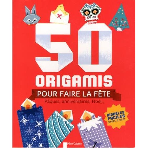 50 ORIGAMIS POUR FAIRE LA FETE - PAQUES, ANNIVERSAIRES, NOEL...