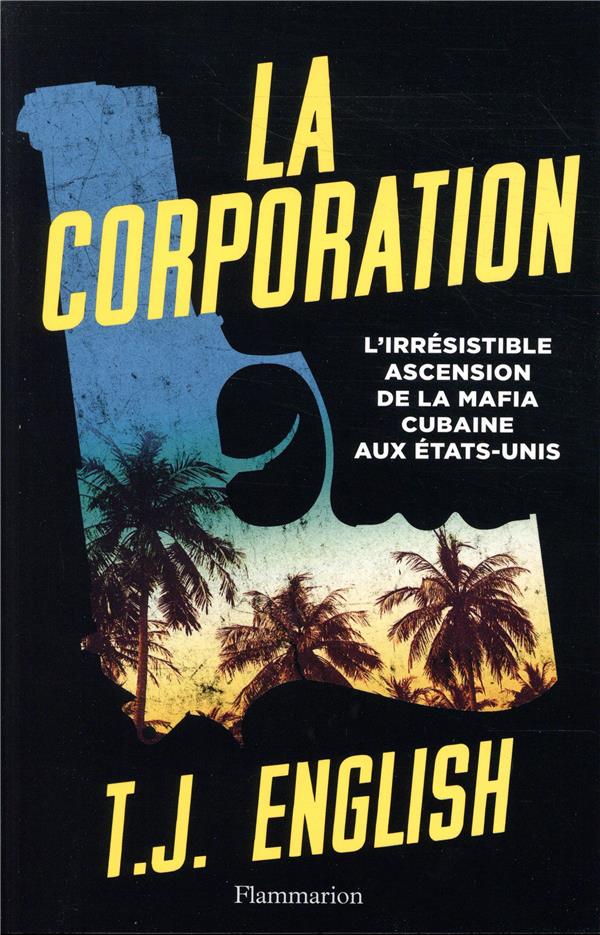 LA CORPORATION - L'IRRESISTIBLE ASCENSION DE LA MAFIA CUBAINE AUX ETATS-UNIS