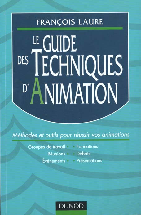 LE GUIDE DES TECHNIQUES D'ANIMATION - METHODES ET OUTILS POUR REUSSIR VOS ANIMATIONS