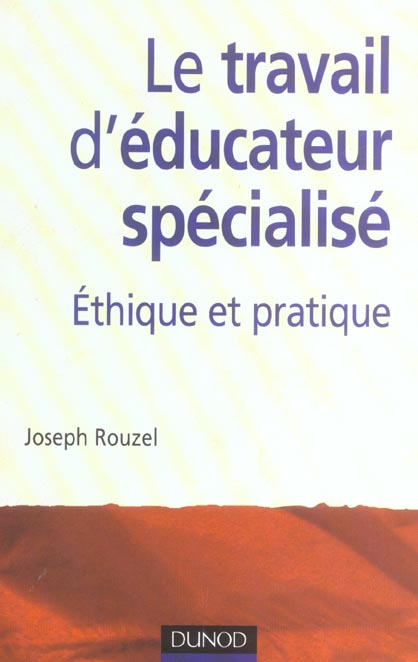 LE TRAVAIL D'EDUCATEUR SPECIALISE - 2EME EDITION - ETHIQUE ET PRATIQUE