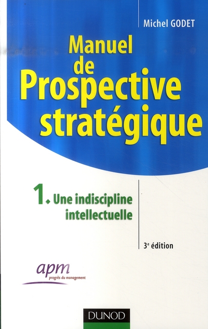 MANUEL DE PROSPECTIVE STRATEGIQUE - TOME 1 - 3EME EDITION - UNE INDISCIPLINE INTELLECTUELLE