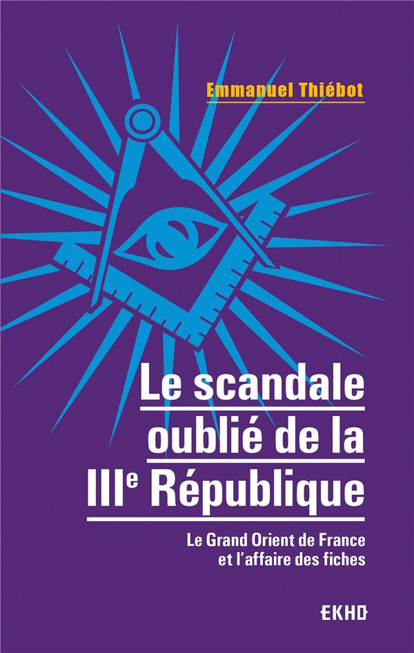 LE SCANDALE OUBLIE DE LA IIIE REPUBLIQUE - LE GRAND ORIENT DE FRANCE ET L'AFFAIRE DES FICHES
