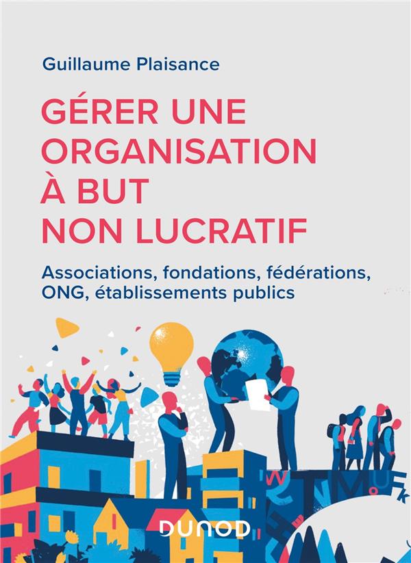 GERER UN ORGANISME A BUT NON LUCRATIF - ASSOCIATIONS, FONDATIONS, FEDERATIONS, ONG, ETABLISSEMENTS P