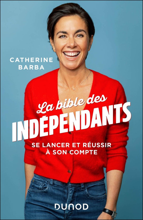 LA BIBLE DES INDEPENDANTS - SE LANCER ET REUSSIR A SON COMPTE