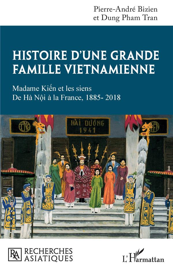 HISTOIRE D'UNE GRANDE FAMILLE VIETNAMIENNE - MADAME KIEN ET LES SIENS - DE HA NOI A LA FRANCE, 1885-