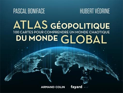 ATLAS GEOPOLITIQUE DU MONDE GLOBAL - 100 CARTES POUR COMPRENDRE UN MONDE CHAOTIQUE