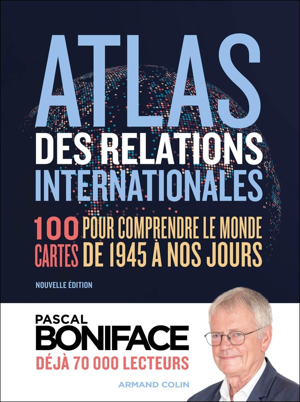 ATLAS DES RELATIONS INTERNATIONALES - 100 CARTES POUR COMPRENDRE LE MONDE DE 1945 A NOS JOURS