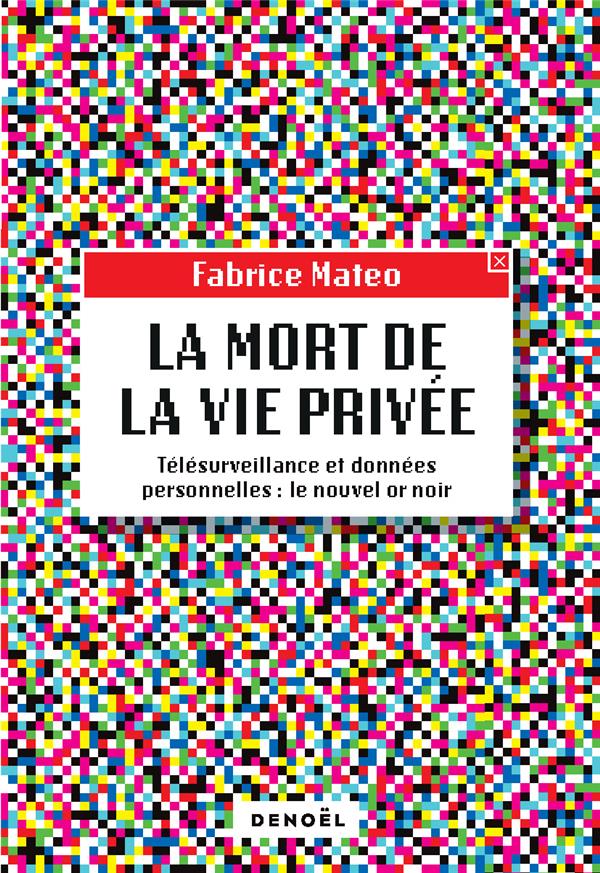 LA MORT DE LA VIE PRIVEE - TELESURVEILLANCE ET DONNEES PERSONNELLES : LE NOUVEL OR NOIR