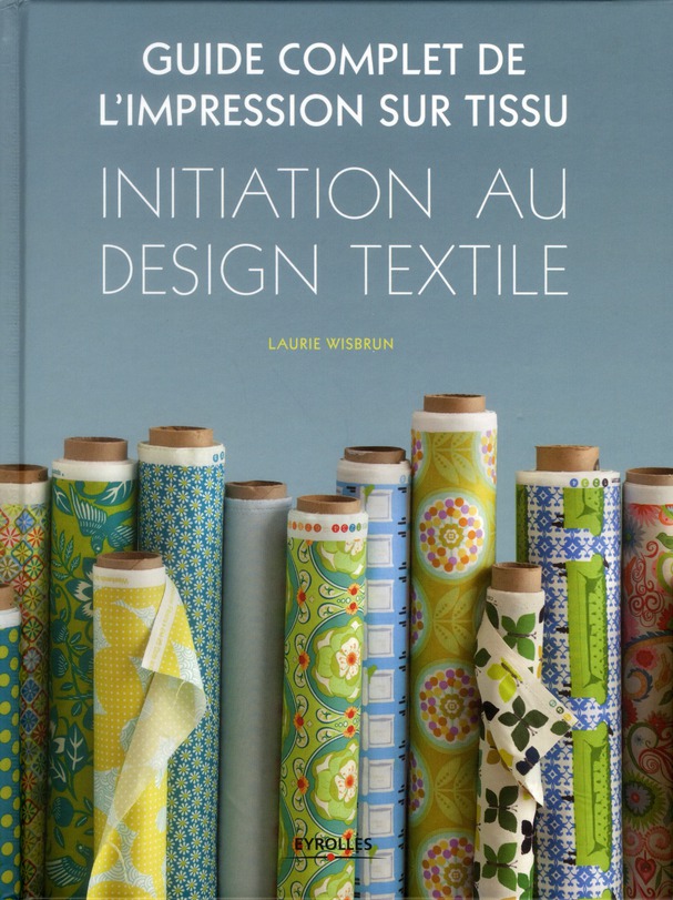 GUIDE COMPLET DE L'IMPRESSION SUR TISSU. INITIATION AU DESIGN TEXTILE - INITIATION AU DESIGN TEXTILE