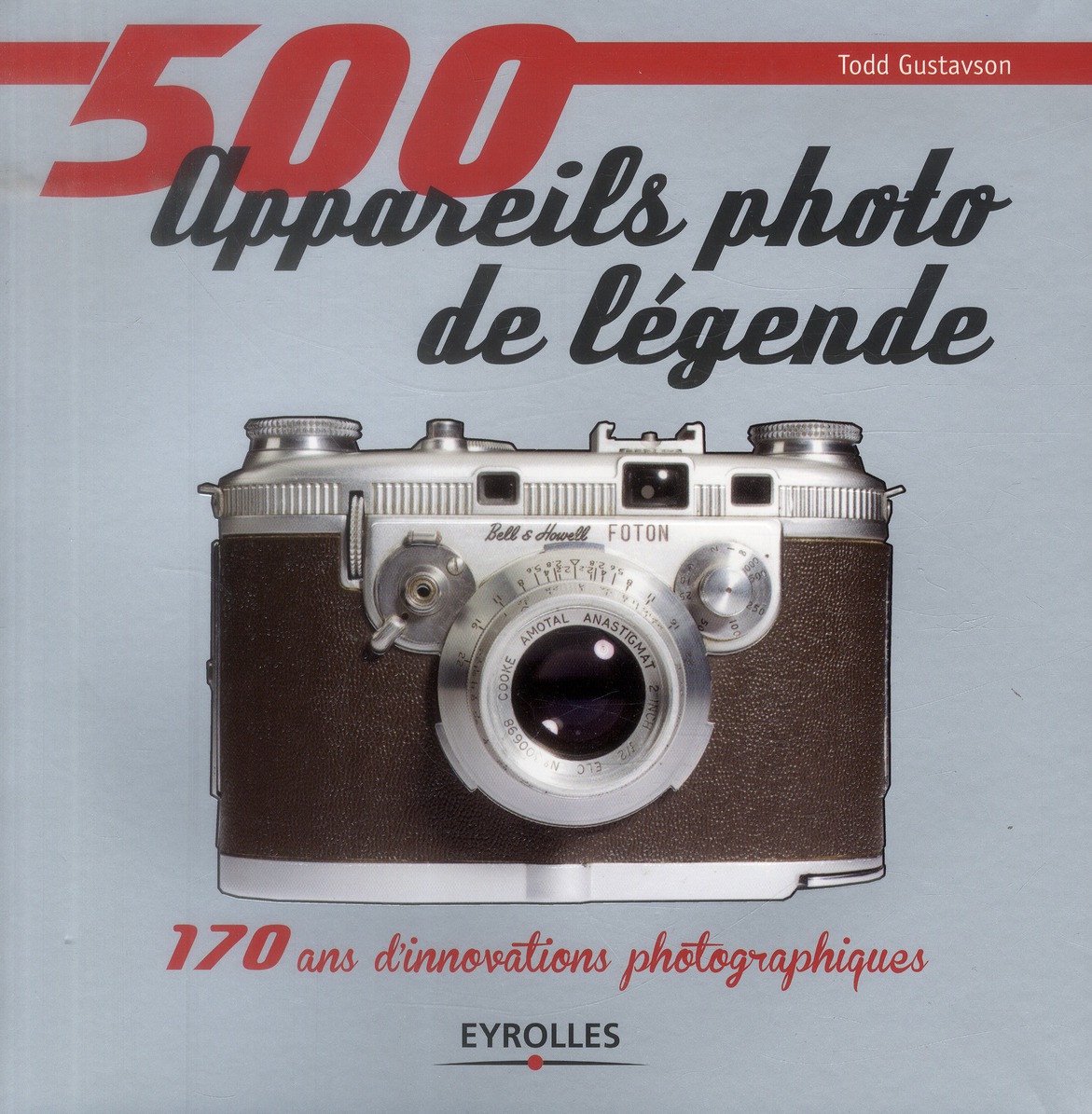 500 APPAREILS PHOTO DE LEGENDE - 170 ANS D'INNOVATIONS PHOTOGRAPHIQUES.
