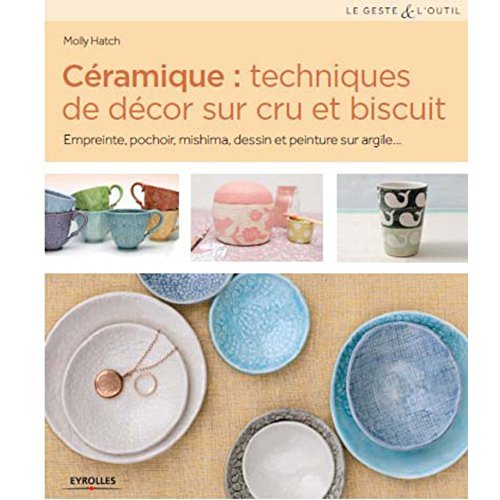 CERAMIQUE : TECHNIQUES DE DECOR SUR CRU ET BISCUIT - EMPREINTE, POCHOIR, MISHIMA, DESSIN ET PEINTURE