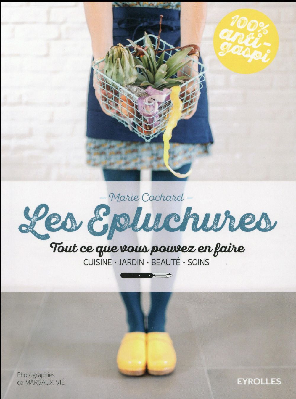 LES EPLUCHURES - TOUT CE QUE VOUS POUVEZ EN FAIRE. CUISINE, JARDIN, BEAUTE, SOIN.