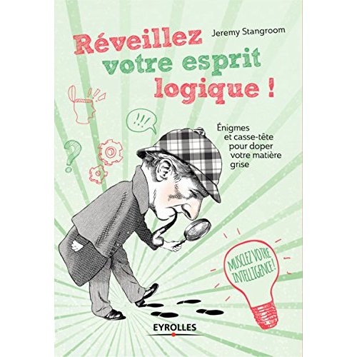 REVEILLEZ VOTRE ESPRIT LOGIQUE ! - ENIGMES ET CASSE-TETE POUR DOPER VOTRE MATIERE GRISE.