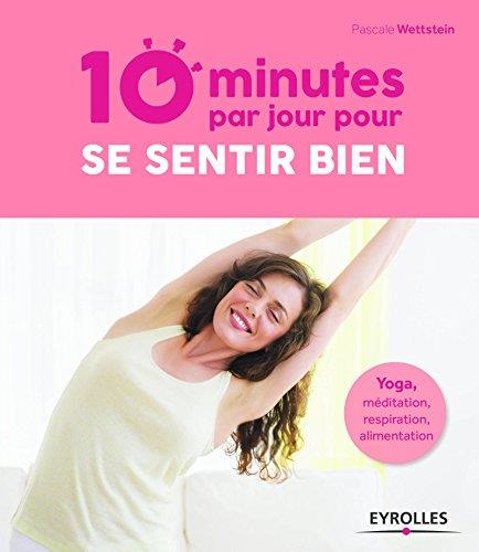 10 MINUTES PAR JOUR POUR SE SENTIR BIEN - YOGA, MEDITATION, RESPIRATION, ALIMENTATION.