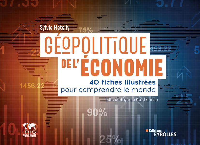GEOPOLITIQUE DE L'ECONOMIE - 40 FICHES ILLUSTREES POUR COMPRENDRE LE MONDE/COLLECTION DIRIGEE PAR PA