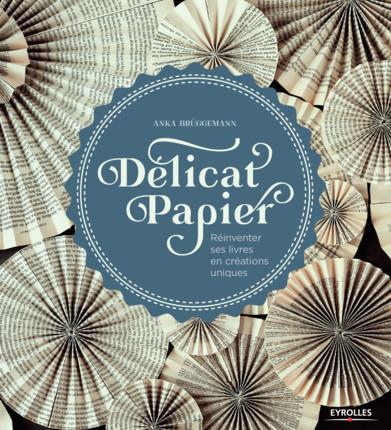 DELICAT PAPIER - REINVENTER SES LIVRES EN CREATIONS UNIQUES