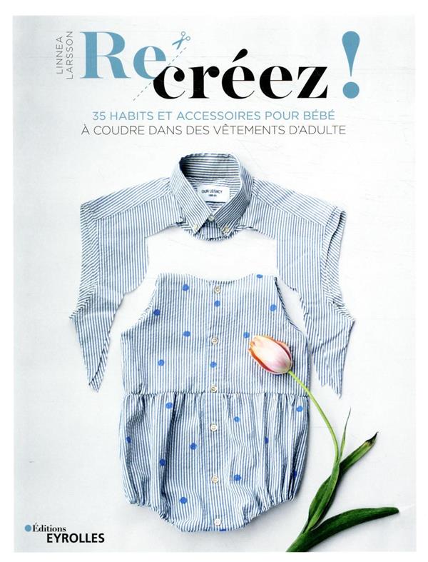RE-CREEZ ! - 35 HABITS ET ACCESSOIRES POUR BEBE A COUDRE DANS DES VETEMENTS D'ADULTE
