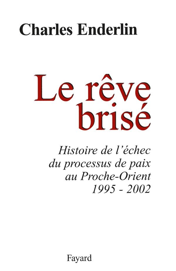 LE REVE BRISE - HISTOIRE DE L'ECHEC DU PROCESSUS DE PAIX AU PROCHE-ORIENT (1995-2002)