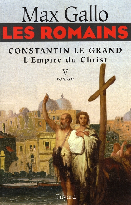 LES ROMAINS - CONSTANTIN LE GRAND, L'EMPIRE DU CHRIST - CONSTANTIN LE GRAND L'EMPIRE DU CHRIST